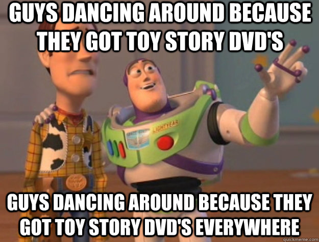 guys dancing around because they got toy story dvd's guys dancing around because they got toy story dvd's everywhere  Toy Story