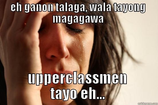 EH GANON TALAGA, WALA TAYONG MAGAGAWA UPPERCLASSMEN TAYO EH... First World Problems