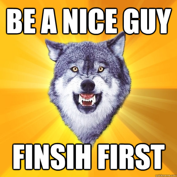 Be a Nice guy finsih first  Courage Wolf