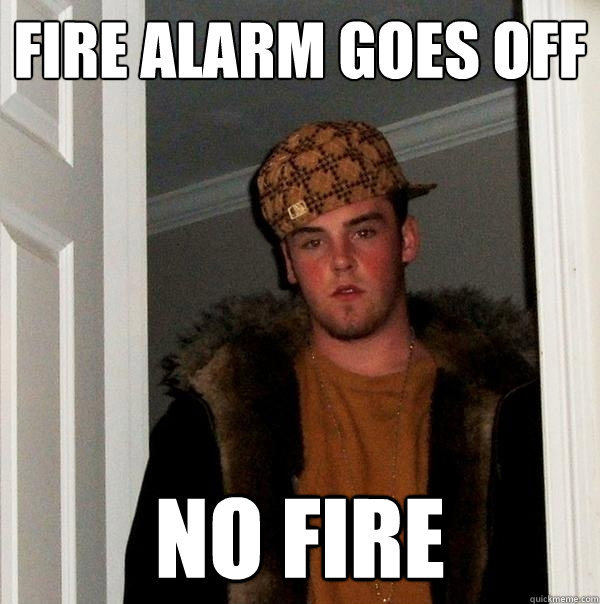 Fire Alarm goes off no fire  Scumbag Steve