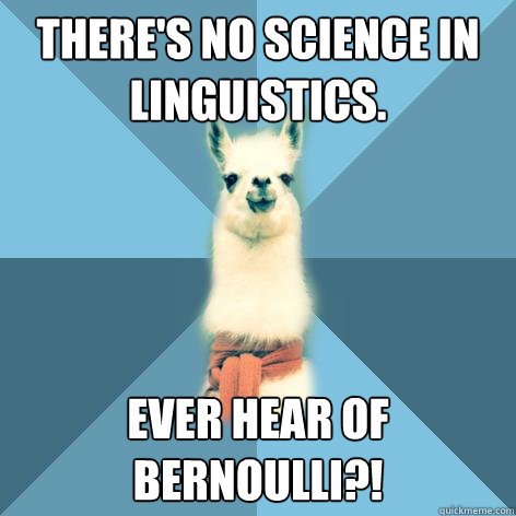 There's no science in linguistics. Ever hear of Bernoulli?!  Linguist Llama