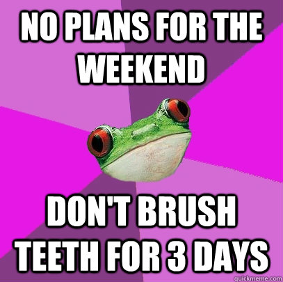 No plans for the weekend Don't brush teeth for 3 days - No plans for the weekend Don't brush teeth for 3 days  Foul Bachelorette Frog