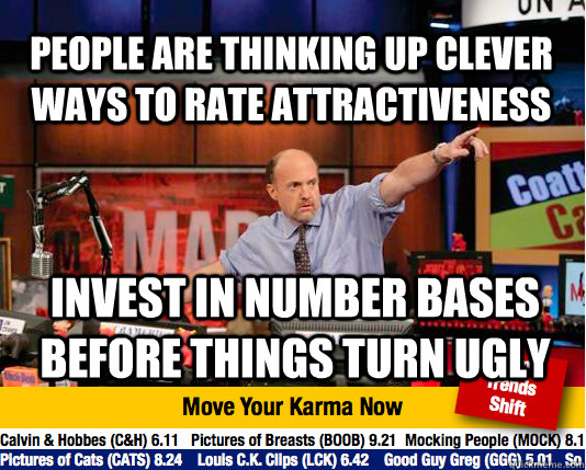 people are thinking up clever ways to rate attractiveness invest in number bases before things turn ugly - people are thinking up clever ways to rate attractiveness invest in number bases before things turn ugly  Mad Karma with Jim Cramer