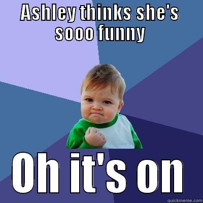 ASHLEY THINKS SHE'S SOOO FUNNY OH IT'S ON Success Kid