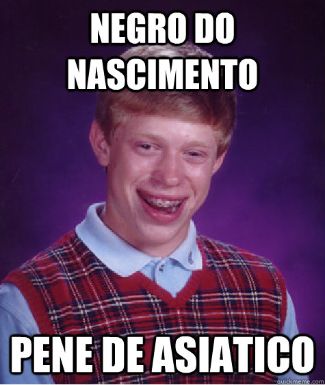 Negro do nascimento  pene de asiatico  Bad Luck Brian