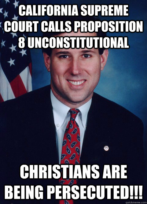 California Supreme Court calls Proposition 8 unconstitutional Christians are being persecuted!!!  Scumbag Santorum