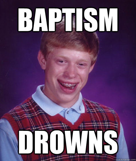 baptism Drowns - baptism Drowns  Bad Luck Brian