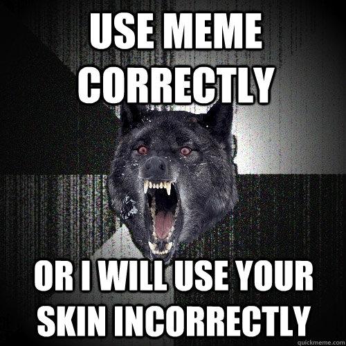 Use meme correctly or i will use your skin incorrectly   Insanity Wolf