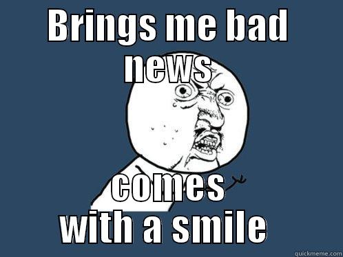 BRINGS ME BAD NEWS COMES WITH A SMILE  Y U No