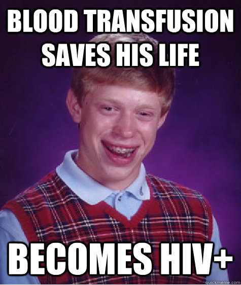 Blood transfusion saves his life becomes hiv+ - Blood transfusion saves his life becomes hiv+  Bad Luck Brian