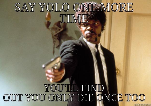 SAY YOLO ONE MORE TIME YOU'LL FIND OUT YOU ONLY DIE ONCE TOO Samuel L Jackson