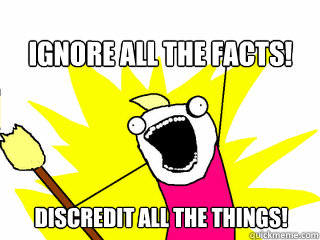 ignore all the facts! discredit all the things!  All The Things