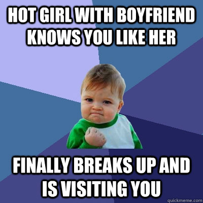 hot girl with boyfriend knows you like her finally breaks up and is visiting you - hot girl with boyfriend knows you like her finally breaks up and is visiting you  Success Kid