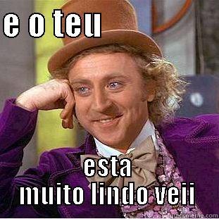 E O TEU                   ESTA MUITO LINDO VEII Condescending Wonka