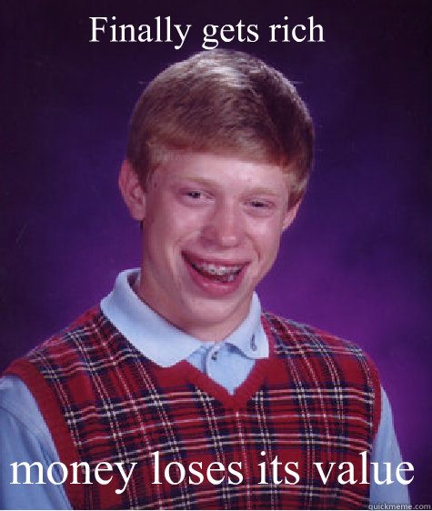 Finally gets rich  money loses its value  Bad Luck Brian