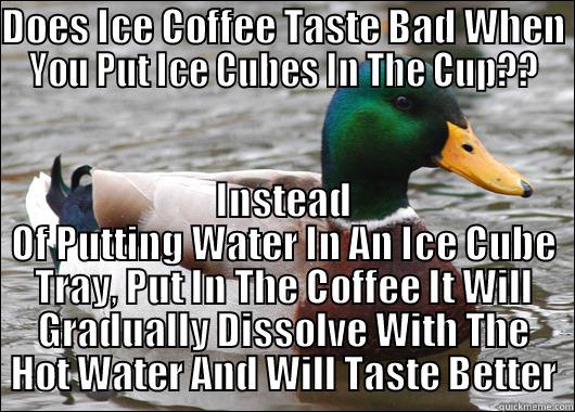 Ice Coffee To Go!!!! - DOES ICE COFFEE TASTE BAD WHEN YOU PUT ICE CUBES IN THE CUP?? INSTEAD OF PUTTING WATER IN AN ICE CUBE TRAY, PUT IN THE COFFEE IT WILL GRADUALLY DISSOLVE WITH THE HOT WATER AND WILL TASTE BETTER Actual Advice Mallard