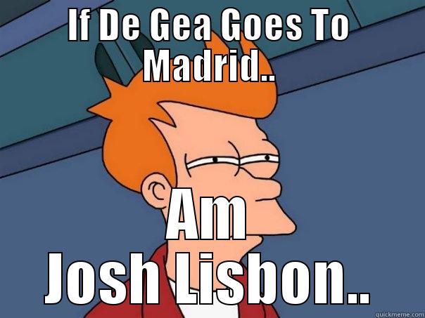 IF DE GEA GOES TO MADRID.. AM JOSH LISBON.. Futurama Fry