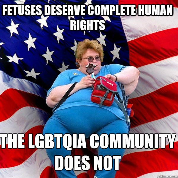 Fetuses deserve complete human rights the lgbtqia community does not  Asinine American fat obese red state republican lady meme