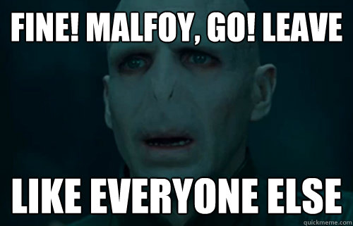 FINE! Malfoy, Go! Leave Like EVERYONE ELSE  