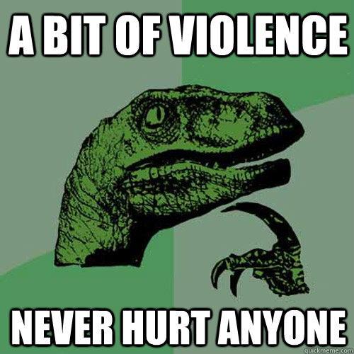 A bit of violence  never hurt anyone  Philosoraptor