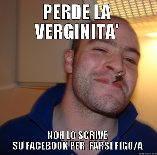 PERDE LA VERGINITA' NON LO SCRIVE SU FACEBOOK PER  FARSI FIGO/A Good Guy Greg 