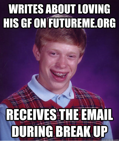 Writes about loving his gf on futureme.org Receives the email during break up - Writes about loving his gf on futureme.org Receives the email during break up  Bad Luck Brian