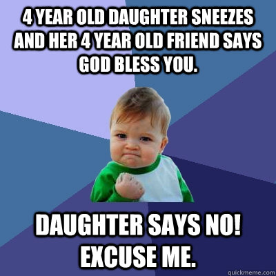 4 Year old daughter sneezes and her 4 year old friend says god bless you. Daughter says no! Excuse me.  Success Kid