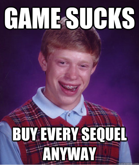 Game sucks Buy every sequel anyway  Bad Luck Brian