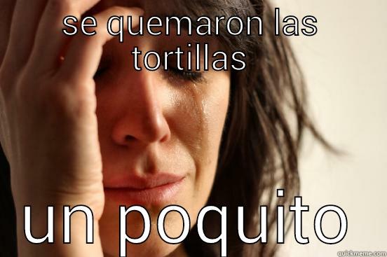 SE QUEMARON LAS TORTILLAS UN POQUITO First World Problems