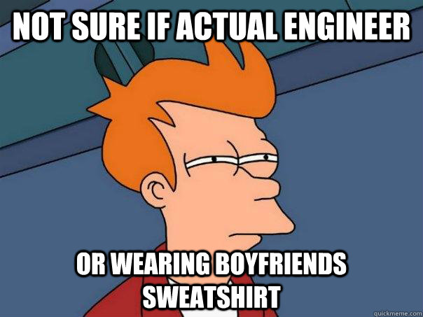 not sure if actual engineer or wearing boyfriends sweatshirt  Futurama Fry