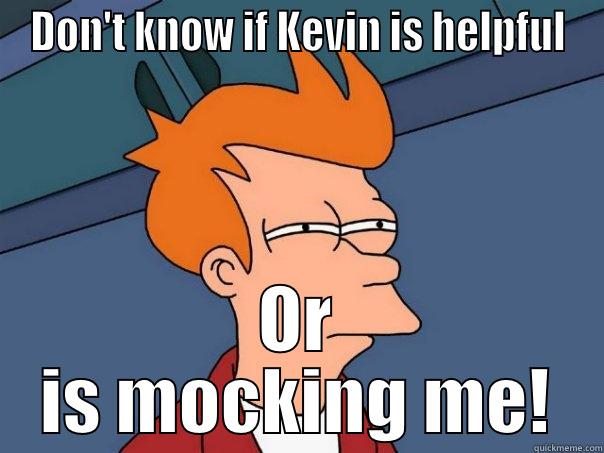 Kevin helpful - DON'T KNOW IF KEVIN IS HELPFUL OR IS MOCKING ME! Futurama Fry