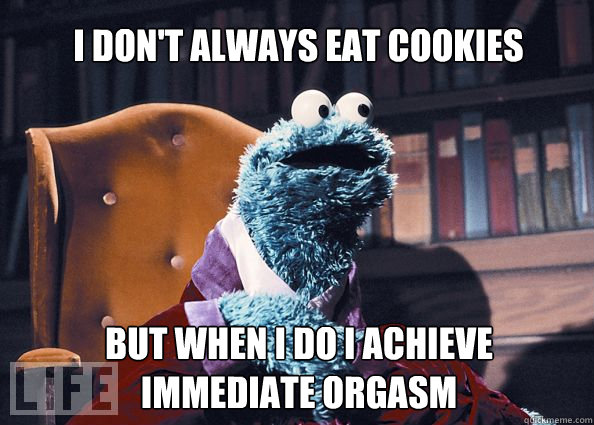 i don't always eat cookies but when I do i achieve immediate orgasm  Cookieman