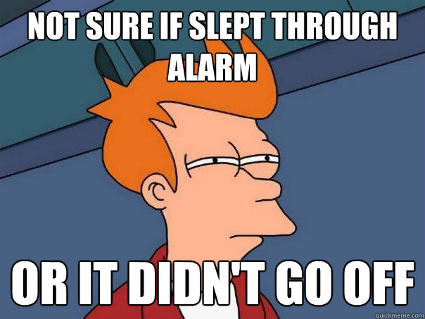 not sure if slept through alarm or it didn't go off  Futurama Fry