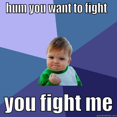 HUM YOU WANT TO FIGHT    YOU FIGHT ME Success Kid