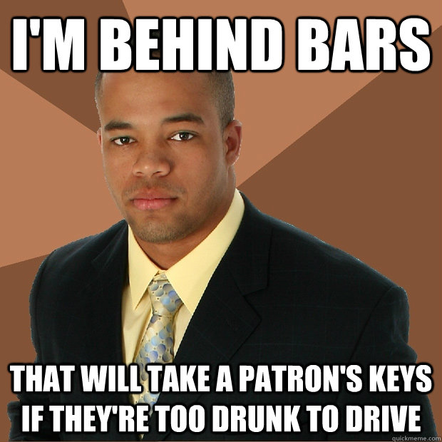 I'm behind bars that will take a patron's keys if they're too drunk to drive - I'm behind bars that will take a patron's keys if they're too drunk to drive  Successful Black Man