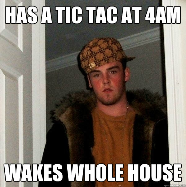 has a tic tac at 4am wakes whole house  Scumbag Steve