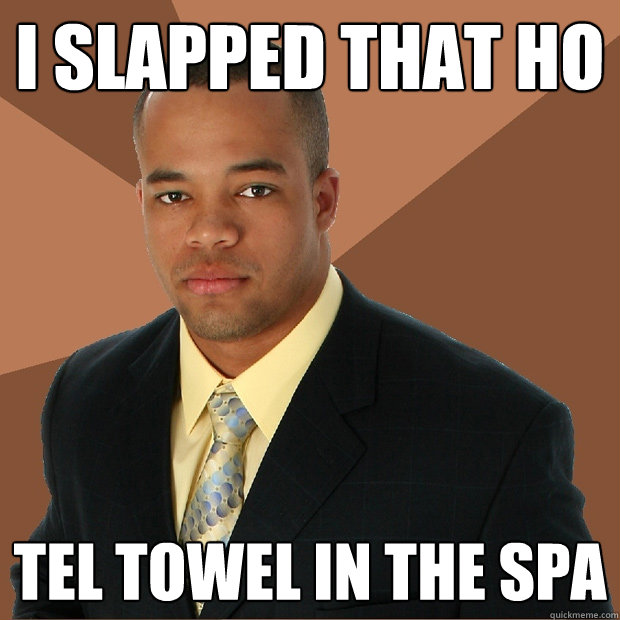 I slapped that ho tel towel in the spa  Successful Black Man