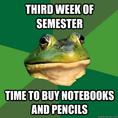 Third week of semester time to buy notebooks and pencils  Foul Bachelor Frog