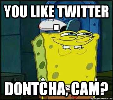 You Like Twitter Dontcha, Cam?  Spongebob