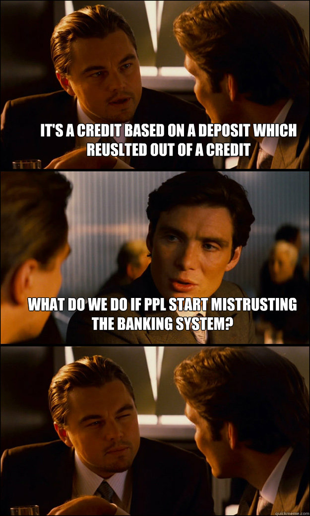 it's a credit based on a deposit which reuslted out of a credit what do we do if ppl start mistrusting the banking system?  - it's a credit based on a deposit which reuslted out of a credit what do we do if ppl start mistrusting the banking system?   Inception