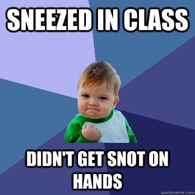 Sneezed in class  Didn't get snot on hands  Success Kid