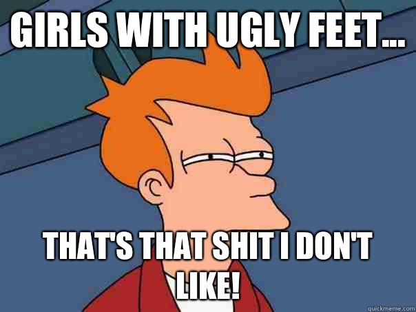 Girls with Ugly Feet... That's that Shit I Don't Like!   Futurama Fry