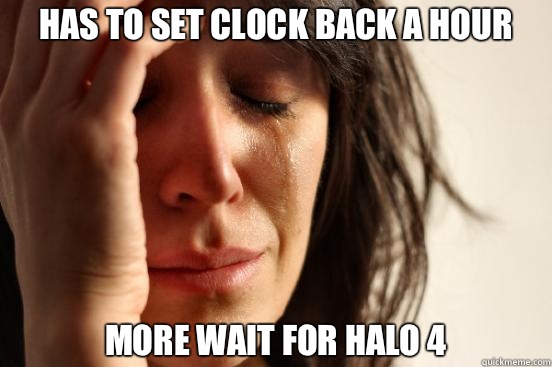 HAS TO SET CLOCK BACK A HOUR MORE WAIT FOR HALO 4  First World Problems