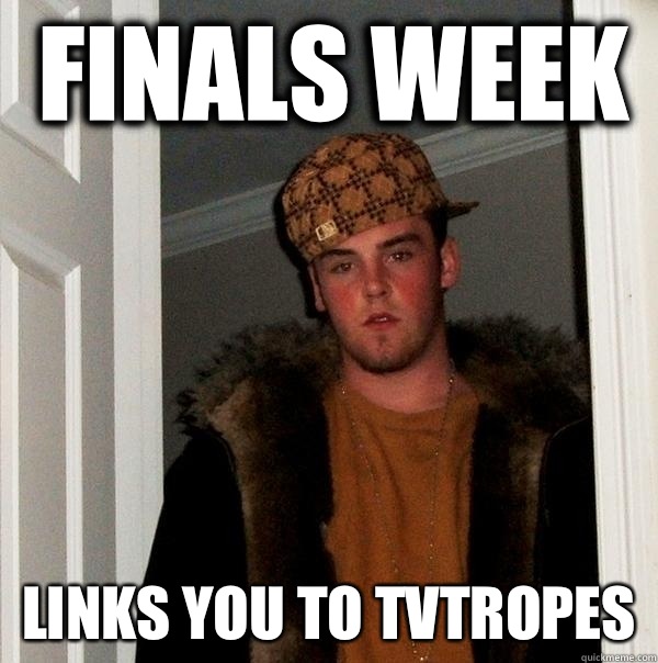 Finals week Links you to tvtropes  Scumbag Steve