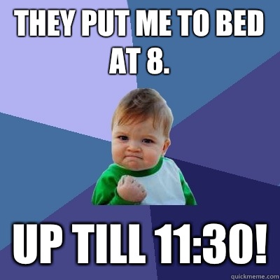 They put me to bed at 8. Up till 11:30!  Success Kid