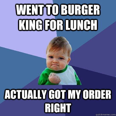 Went to burger king for lunch actually got my order right  Success Kid