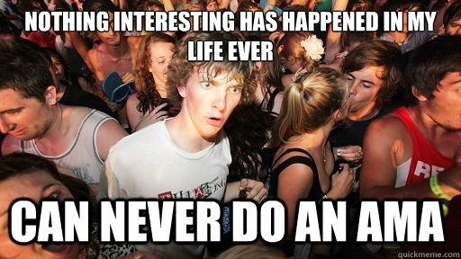 Nothing interesting has happened in my life ever
 Can never do an AMA - Nothing interesting has happened in my life ever
 Can never do an AMA  Sudden Clarity Clarence