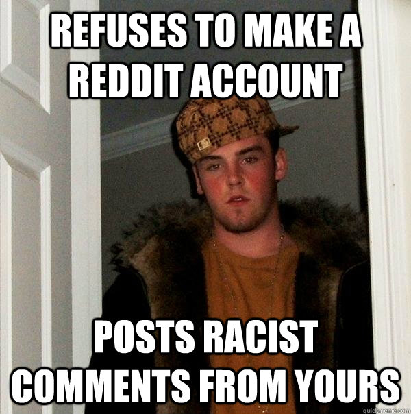 Refuses to make a Reddit account Posts racist comments from yours - Refuses to make a Reddit account Posts racist comments from yours  Scumbag Steve