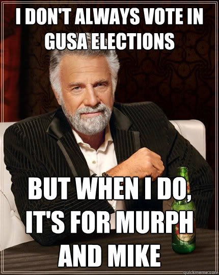 I don't always vote in GUSA elections but when I do, it's for murph and mike  The Most Interesting Man In The World