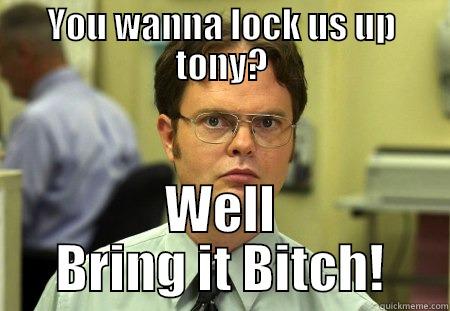 You wanna lock us up.... - YOU WANNA LOCK US UP TONY? WELL BRING IT BITCH! Schrute